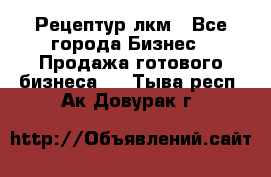 Рецептур лкм - Все города Бизнес » Продажа готового бизнеса   . Тыва респ.,Ак-Довурак г.